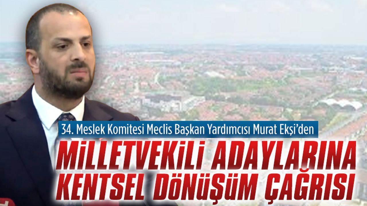 Murat Ekşi’den milletvekili adaylarına kentsel dönüşüm çağrısı