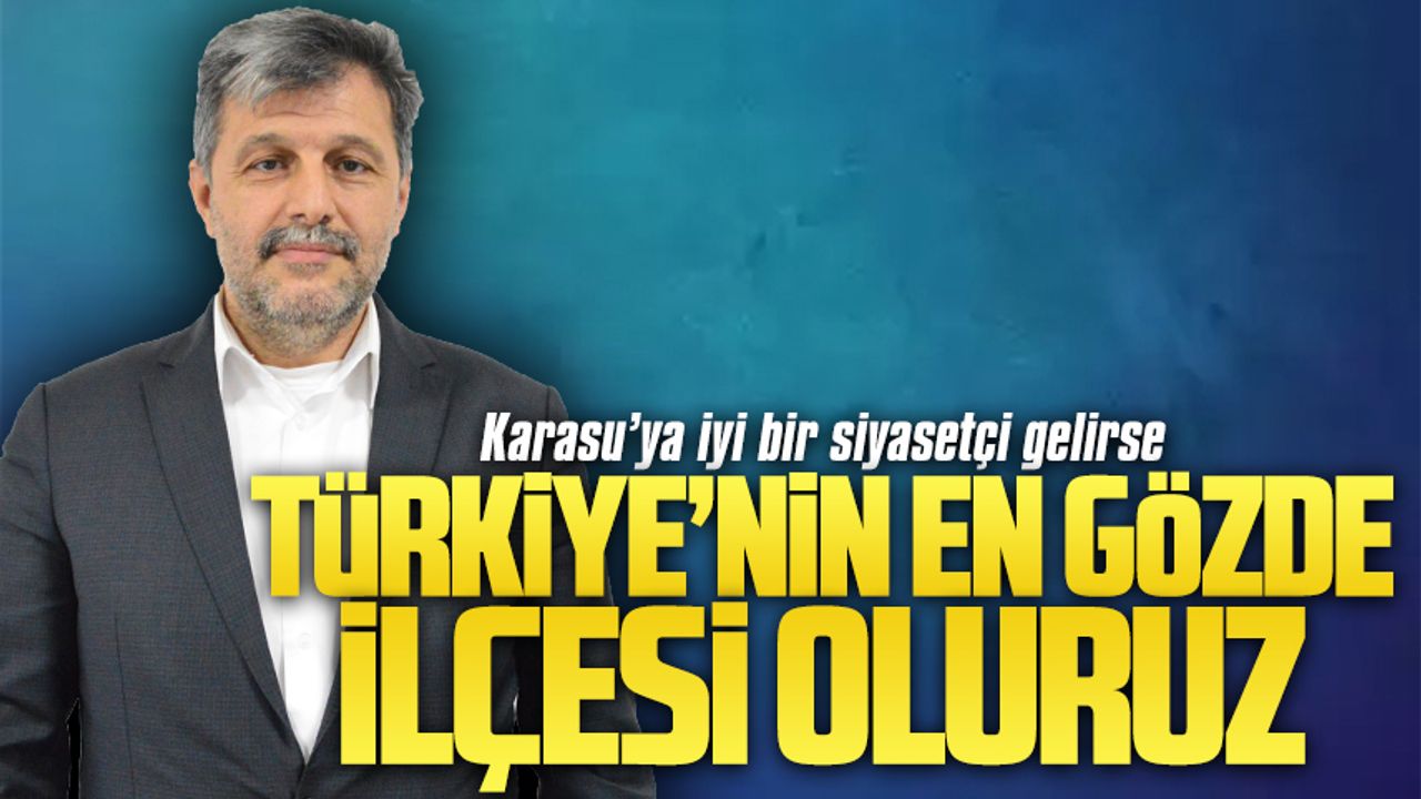 Önal: Karasu’ya iyi bir siyasetçi gelirse, Türkiye’nin en gözde ilçesi oluruz