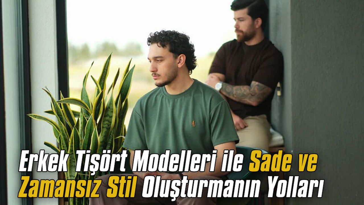 Erkek tişört modelleri ile sade ve zamansız stil oluşturmanı