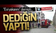 Evi yakarım demişti, dediğini yaptı