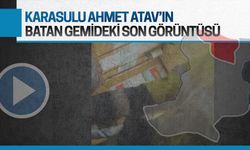 Karasulu Ahmet Atav’ın, batan gemideki son görüntüsü ortaya çıktı