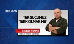 Tek suçumuz Türk olmak mı?