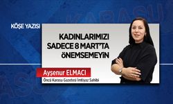 Kadınlarımızı sadece 8 Mart’ta önemsemeyin