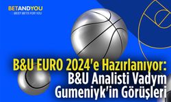 B&U EURO 2024'e Hazırlanıyor: B&U Analisti Vadym Gumeniyk'in Görüşleri