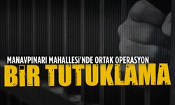 Manavpınarı Mahallesi'nde ortak operasyon: 1 tutuklama