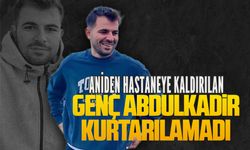 Aniden hastaneye kaldırılan genç Abdulkadir kurtarılamadı