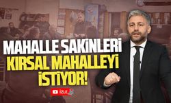 Mahalle sakinleri kırsal mahalleyi istiyor