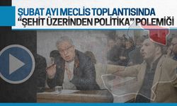 Şubat ayı meclisinde “Şehit üzerinden politika” polemiği