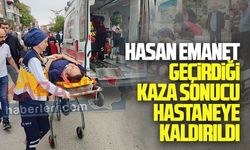 Hasan Emanet, geçirdiği kaza sonucu hastaneye kaldırıldı