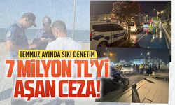 Temmuz ayında sıkı denetim: 7 milyon TL’yi aşan ceza!