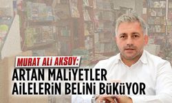 Aksoy: Artan maliyetler ailelerin belini büküyor