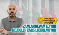 Saadet Partili Mustafa Kahvecioğlu’ndan petrol çıkışı