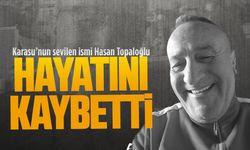 Karasu’nun sevilen ismi Hasan Topaloğlu hayatını kaybetti