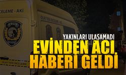 Yalı Mahallesi’nde haber alınamayan vatandaş evinde ölü bulundu