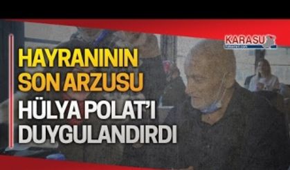 Hülya Polat’ı duygulandıran son arzu