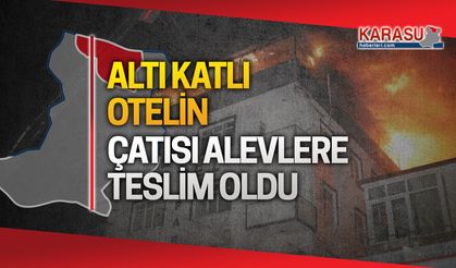 Karasu’da altı katlı otelin çatısı alevlere teslim oldu