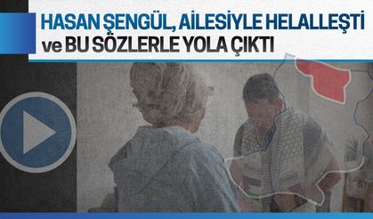 Ailesiyle helalleşen Hasan Şengül, bu sözlerle yola çıktı