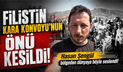 Filistin Kara Konvoyu’nun önü kesildi, Hasan Şengül dünyaya böyle seslendi