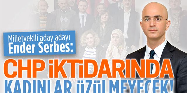 Serbes, kadınlara seslendi: CHP iktidarında üzülmeyeceksiniz