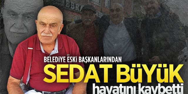 Belediye eski başkanı Sedat Büyük hayatını kaybetti