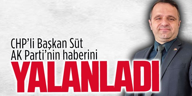 CHP’li Başkan Süt, AK Parti’nin haberini yalanladı