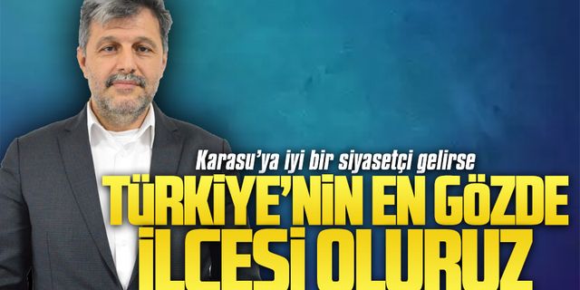 Önal: Karasu’ya iyi bir siyasetçi gelirse, Türkiye’nin en gözde ilçesi oluruz