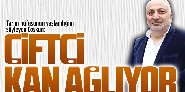 Oğuzhan Coşkun, çiftçilerin borç yükü altında ezildiğini vurguladı