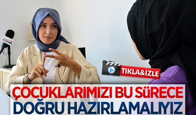 Çocuklarımızı bu sürece hazırlamalıyız