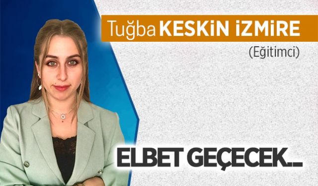 Elbet geçecek…