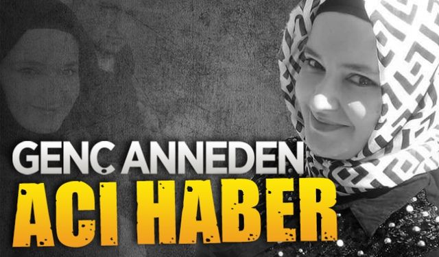 Genç anneden acı haber geldi