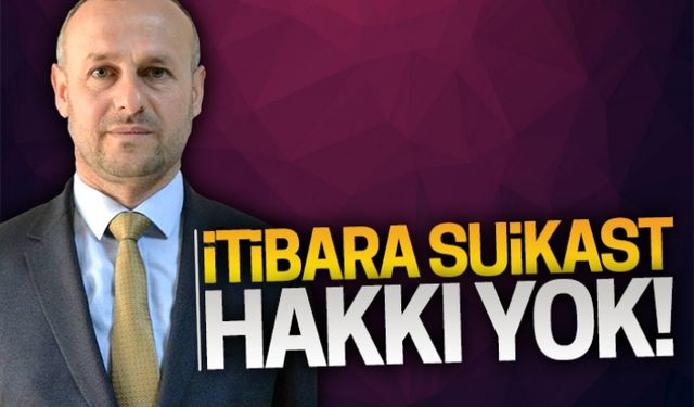 İtibara suikast hakkı yok!