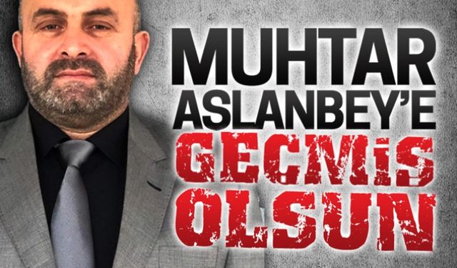 Muhtar Aslanbey'e geçmiş olsun