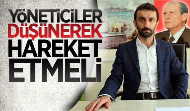 Yöneticiler düşünerek hareket etmeli