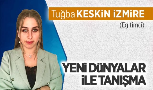 Yeni dünyalar ile tanışma…