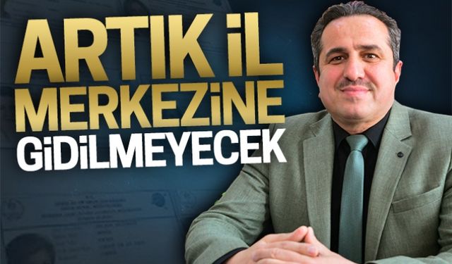 Artık il merkezine gidilmeyecek