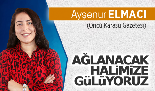 Ağlanacak halimize gülüyoruz