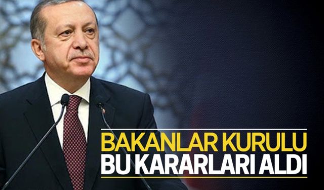 Bakanlar Kurulu, bu kararları aldı