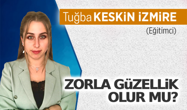 Zorla güzellik olur mu?