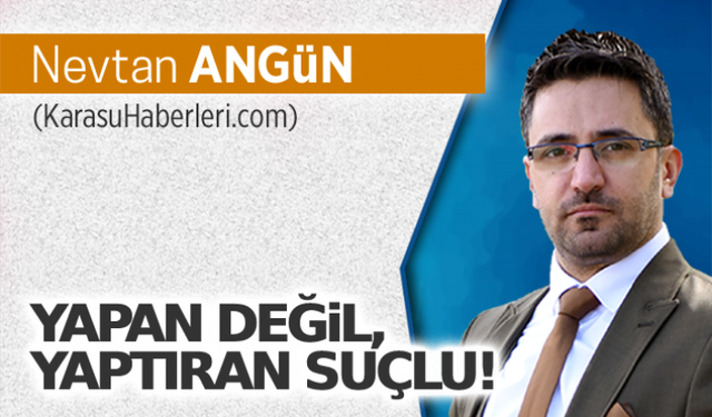 Yapan değil, yaptıran suçlu!