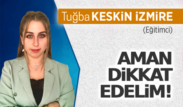 Aman dikkat edelim!