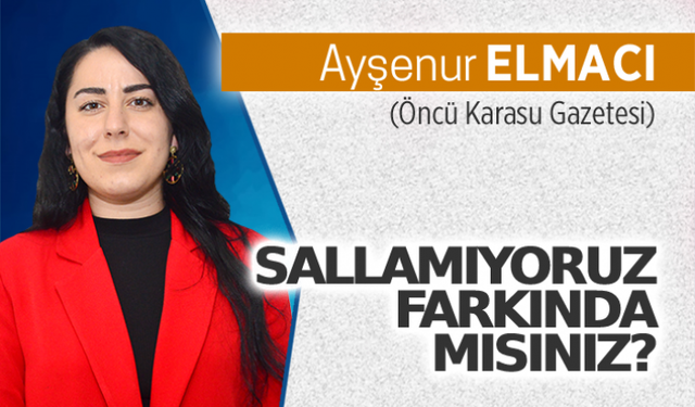 Sallamıyoruz farkında mısınız?