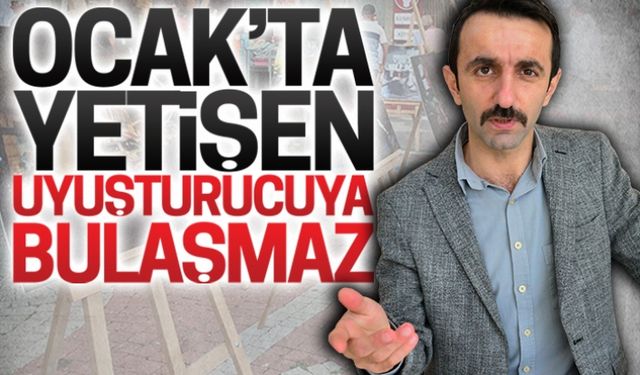 Ocak’ta yetişen uyuşturucuya bulaşmaz