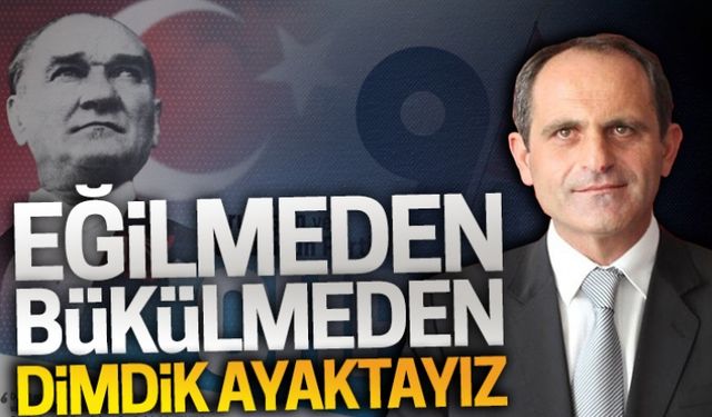 Eğilmeden, bükülmeden, dimdik ayaktayız