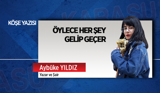 Öylece her şey gelip geçer