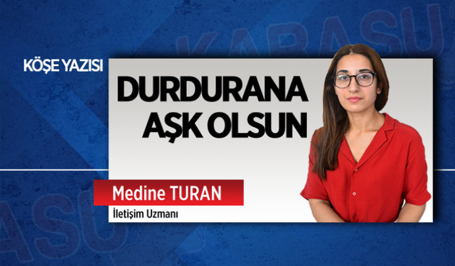 Durdurana aşk olsun