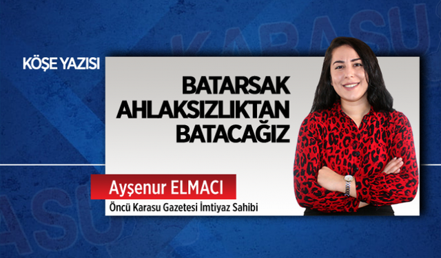 Batarsak ahlaksızlıktan batacağız