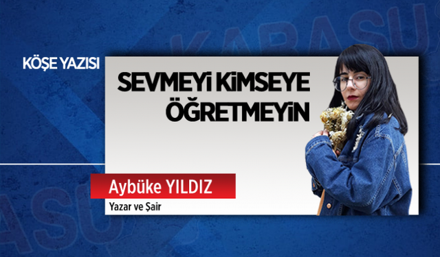 Sevmeyi kimseye öğretmeyin