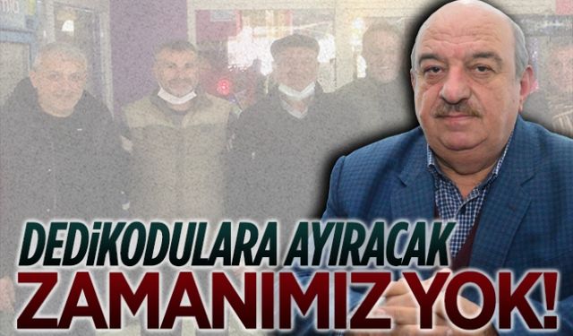 Dedikodulara ayıracak zamanımız yok