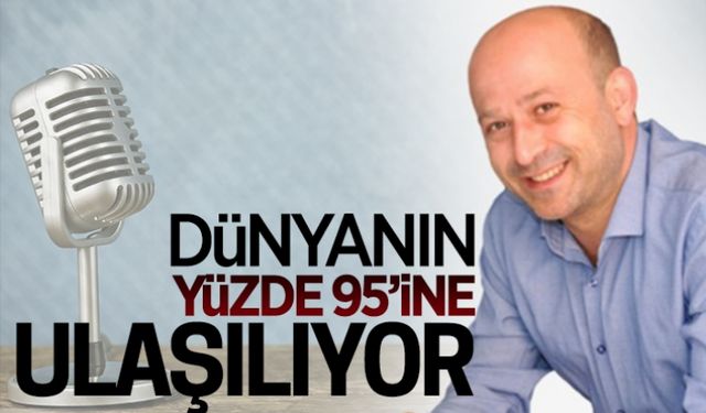 Dünyanın yüzde 95’ine ulaşılıyor