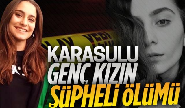 Karasulu genç kızın şüpheli ölümü